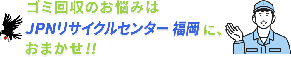 ゴミ回収のお悩みはJPNリサイクルセンター福岡に