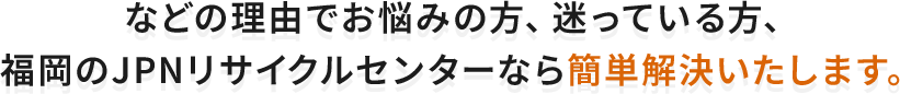 福岡のJPNリサイクルセンターなら簡単解決